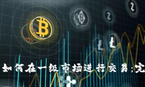 TP钱包如何在一级市场进行交易：完整指南