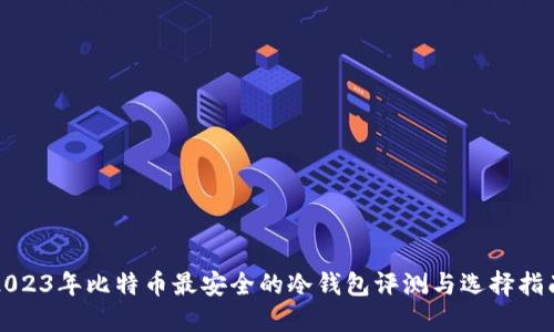 2023年比特币最安全的冷钱包评测与选择指南