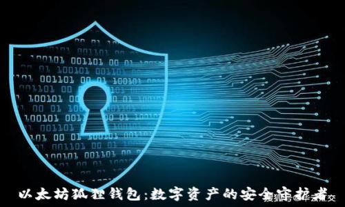   
以太坊狐狸钱包：数字资产的安全守护者