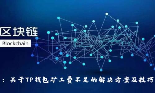 : 关于TP钱包矿工费不足的解决方案及技巧
