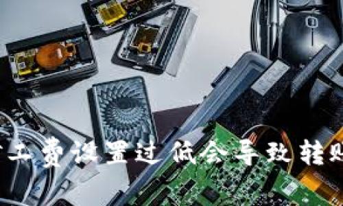 TP钱包矿工费设置过低会导致转账失败吗?