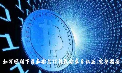 如何顺利下载和安装TP钱包安卓手机版：完整指南