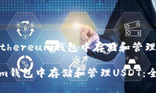 应该是“如何在Ethereum钱包中存储和管理USDT：全面指南”

如何在Ethereum钱包中存储和管理USDT：全面指南