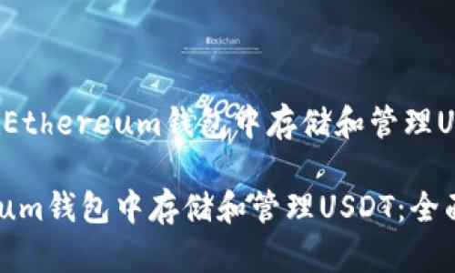 应该是“如何在Ethereum钱包中存储和管理USDT：全面指南”

如何在Ethereum钱包中存储和管理USDT：全面指南
