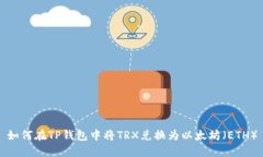 如何在TP钱包中将TRX兑换为以太坊（ETH）