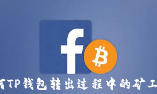 
如何TP钱包转出过程中的矿工费？