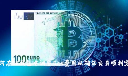 如何在TP钱包中调整Gas费用以确保交易顺利完成