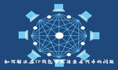 如何解决在TP钱包中无法查看代币的问题