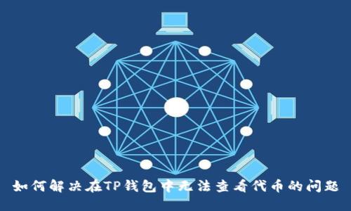如何解决在TP钱包中无法查看代币的问题
