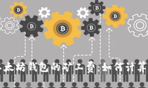 深入了解以太坊钱包的矿工费：如何计算及影响因素