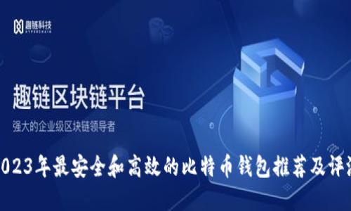 2023年最安全和高效的比特币钱包推荐及评测