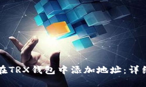 如何在TRX钱包中添加地址：详细指南