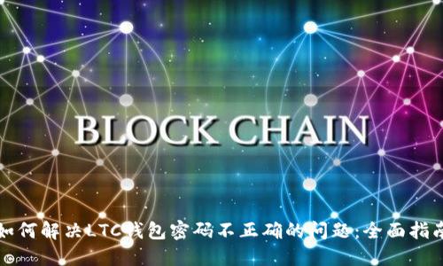 如何解决LTC钱包密码不正确的问题：全面指南