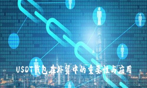 USDT钱包在外贸中的重要性与应用