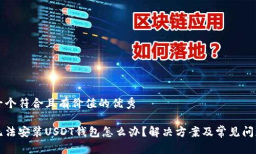 思考一个符合且有价值的优秀
手机无法安装USDT钱包怎么办?解决方案及常见问题解析