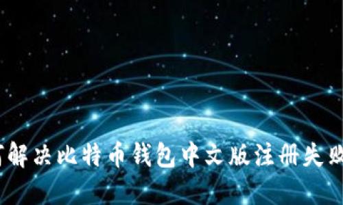 : 如何解决比特币钱包中文版注册失败问题？