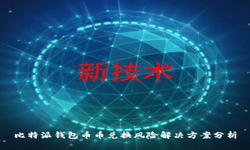 比特派钱包币币兑换风险解决方案分析