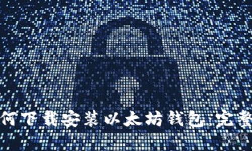 : 如何下载安装以太坊钱包：完整指南