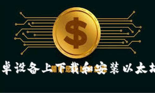如何在安卓设备上下载和安装以太坊钱包App