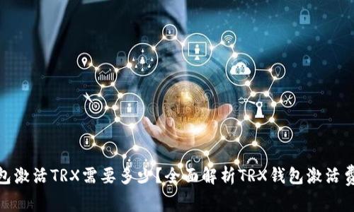 : 货币钱包激活TRX需要多少？全面解析TRX钱包激活费用与流程