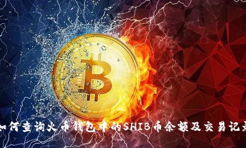 如何查询火币钱包中的SHIB币余额及交易记录