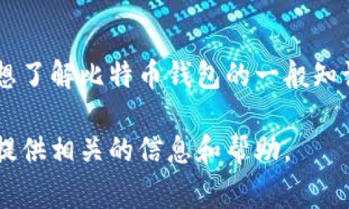 关于特定个人的比特币钱包余额是私人信息，无法通过任何正常渠道获取。如果你想了解比特币钱包的一般知识，如何查看自己钱包的余额，或者关于比特币的市场情况，我可以提供帮助和信息。

如果你有其他问题或者需要了解其他与比特币相关的内容，可以告诉我，我会尽力提供相关的信息和帮助。