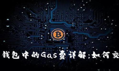 以太坊钱包中的Gas费详解：如何交易成本
