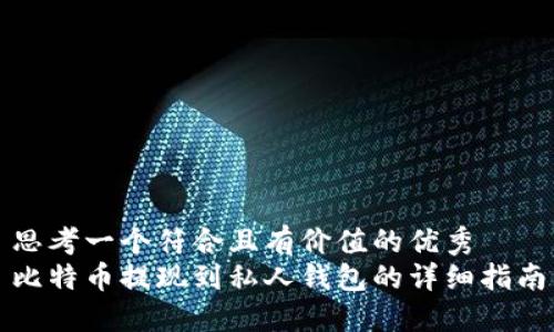 思考一个符合且有价值的优秀
比特币提现到私人钱包的详细指南