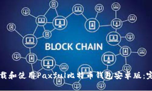 如何下载和使用Paxful比特币钱包安卓版：完整指南