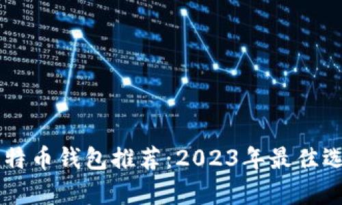 手机比特币钱包推荐：2023年最佳选择分析