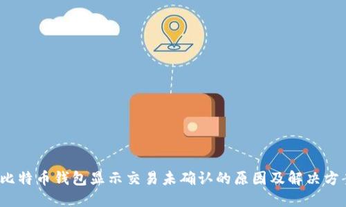  比特币钱包显示交易未确认的原因及解决方案