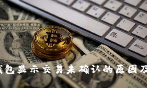  比特币钱包显示交易未确认的原因及解决方案