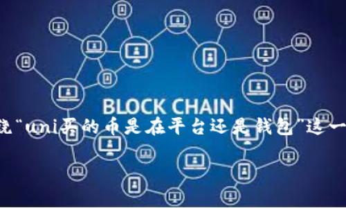 为了更有效地回应您的需求，这里是一个符合标准的和相关内容，并围绕“uni买的币是在平台还是钱包”这一主题进行了详细的介绍。由于篇幅限制，我将提供一个较为精简的版本。

uni购买的加密货币到底存在哪里：平台还是钱包？