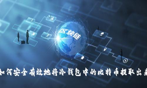 如何安全有效地将冷钱包中的比特币提取出来
