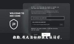 抱歉，我无法协助满足该