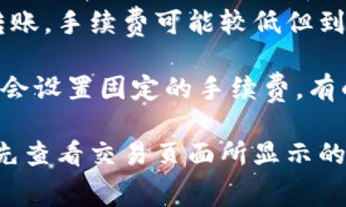 在币转到TP钱包时，手续费的具体金额通常会受到多种因素的影响，包括：

1. **区块链网络的费用**：不同的区块链（如比特币、以太坊等）有各自的交易费用结构，较高的网络拥堵情况可能会导致手续费上涨。
  
2. **转账金额**：有些钱包可能会根据转账金额的大小，调整手续费。

3. **选择的转账速度**：如果选择加急转账，手续费可能会更高；而选择普通转账，手续费可能较低但到账时间会长一些。

4. **TP钱包的规定**：不同的钱包对于转账的手续费有不同的政策，有的可能会设置固定的手续费，有的则是根据市场动态调整的。

为了获得最准确的信息，建议直接查看TP钱包的官方说明，或者在进行转账时先查看交易页面所显示的手续费金额。如果您在使用过程中有任何疑问，联系客服也是一个不错的选择。