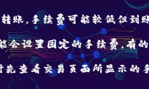 在币转到TP钱包时，手续费的具体金额通常会受到多种因素的影响，包括：

1. **区块链网络的费用**：不同的区块链（如比特币、以太坊等）有各自的交易费用结构，较高的网络拥堵情况可能会导致手续费上涨。
  
2. **转账金额**：有些钱包可能会根据转账金额的大小，调整手续费。

3. **选择的转账速度**：如果选择加急转账，手续费可能会更高；而选择普通转账，手续费可能较低但到账时间会长一些。

4. **TP钱包的规定**：不同的钱包对于转账的手续费有不同的政策，有的可能会设置固定的手续费，有的则是根据市场动态调整的。

为了获得最准确的信息，建议直接查看TP钱包的官方说明，或者在进行转账时先查看交易页面所显示的手续费金额。如果您在使用过程中有任何疑问，联系客服也是一个不错的选择。