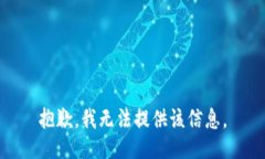 抱歉，我无法提供该信息